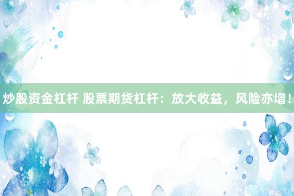 炒股资金杠杆 股票期货杠杆：放大收益，风险亦增！