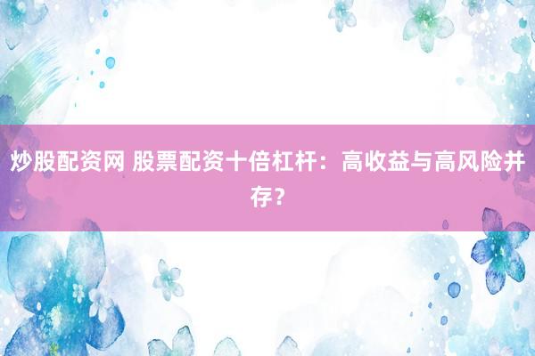 炒股配资网 股票配资十倍杠杆：高收益与高风险并存？