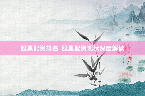 股票配资排名  股票配资现状深度解读
