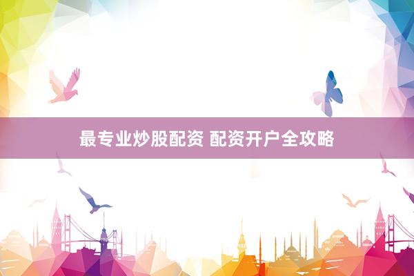 最专业炒股配资 配资开户全攻略