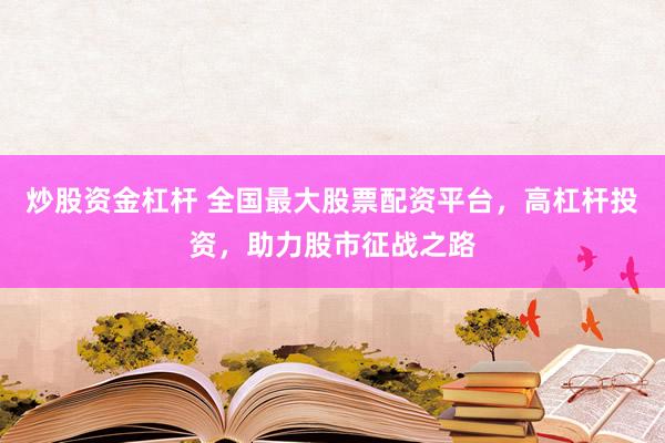 炒股资金杠杆 全国最大股票配资平台，高杠杆投资，助力股市征战之路