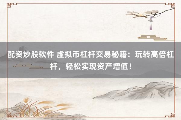 配资炒股软件 虚拟币杠杆交易秘籍：玩转高倍杠杆，轻松实现资产增值！