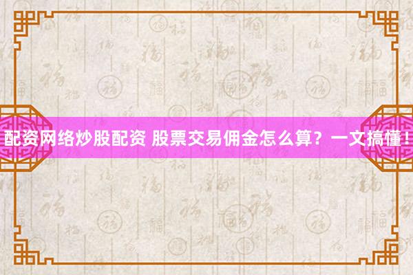 配资网络炒股配资 股票交易佣金怎么算?一文搞懂!