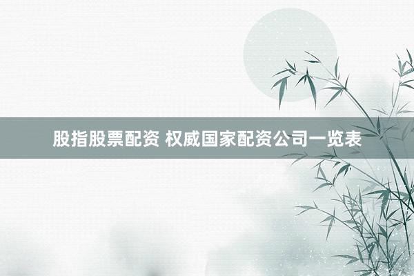 股指股票配资 权威国家配资公司一览表