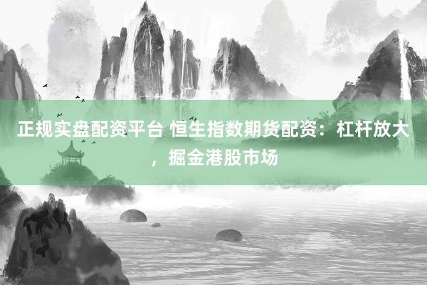 正规实盘配资平台 恒生指数期货配资:杠杆放大,掘金港股市场
